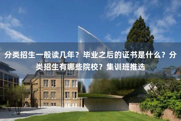 分类招生一般读几年？毕业之后的证书是什么？分类招生有哪些院校？集训班推选
