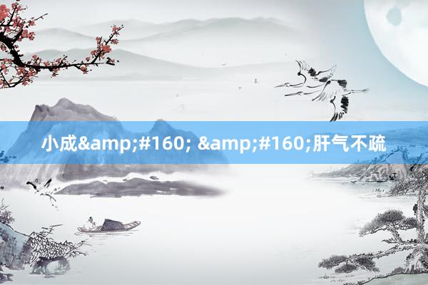 小成&#160; &#160;肝气不疏