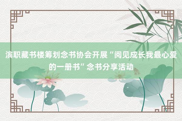 滨职藏书楼筹划念书协会开展“阅见成长我最心爱的一册书”念书分享活动