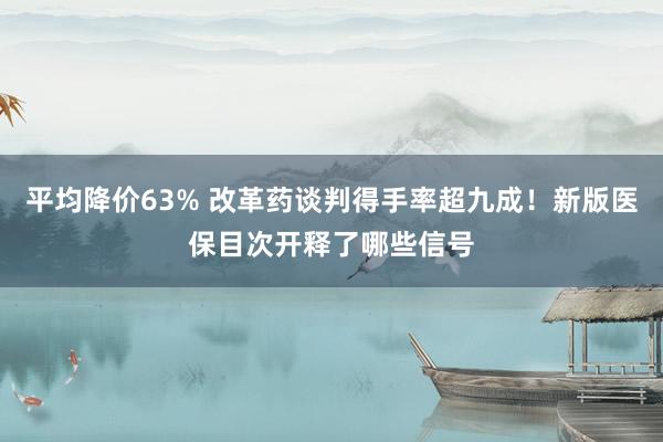 平均降价63% 改革药谈判得手率超九成！新版医保目次开释了哪些信号