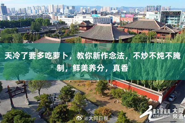 天冷了要多吃萝卜，教你新作念法，不炒不炖不腌制，鲜美养分，真香