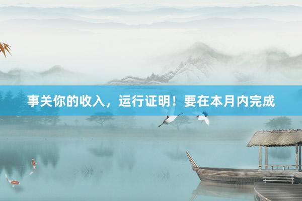 事关你的收入，运行证明！要在本月内完成
