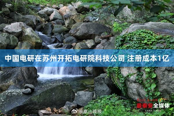 中国电研在苏州开拓电研院科技公司 注册成本1亿